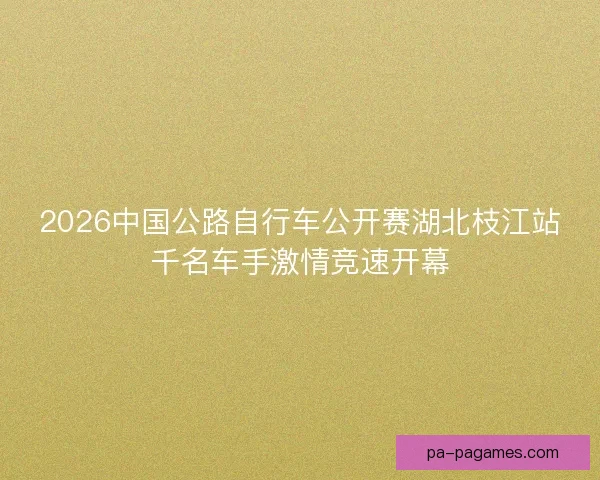 2026中国公路自行车公开赛湖北枝江站千名车手激情竞速开幕